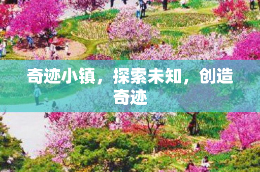 奇迹小镇,探索未知,创造奇迹 奇迹小镇,探索未知,创造奇迹