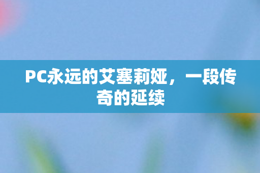 PC永远的艾塞莉娅，一段传奇的延续