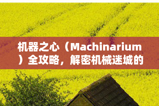 机器之心(Machinarium)全攻略,解密机械迷城的奇妙之旅 机器之心(Machinarium)全攻略,解密机械迷城的奇妙之旅