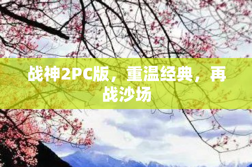 战神2PC版，重温经典，再战沙场
