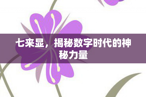 七来显,揭秘数字时代的神秘力量 七来显,揭秘数字时代的神秘力量