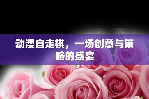 动漫自走棋,一场创意与策略的盛宴 动漫自走棋,一场创意与策略的盛宴