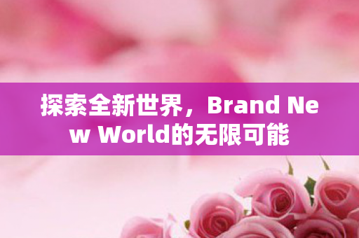 探索全新世界，Brand New World的无限可能