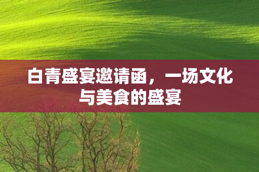白青盛宴邀请函，一场文化与美食的盛宴