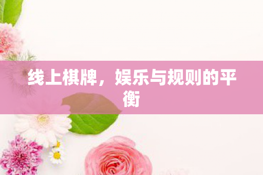 线上棋牌,娱乐与规则的平衡 线上棋牌,娱乐与规则的平衡