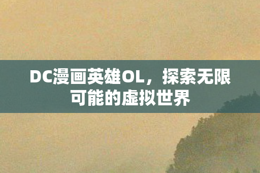 DC漫画英雄OL，探索无限可能的虚拟世界