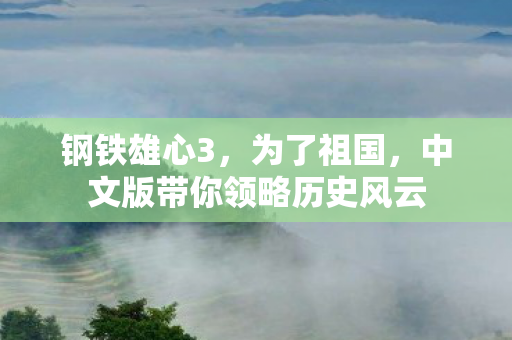 钢铁雄心3，为了祖国，中文版带你领略历史风云