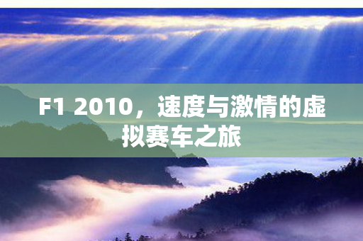 F1 2010,速度与激情的虚拟赛车之旅 F1 2010,速度与激情的虚拟赛车之旅