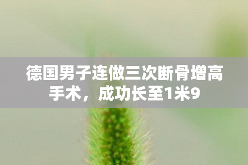 德国男子连做三次断骨增高手术，成功长至1米9