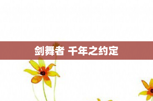 剑舞者 千年之约定 剑舞者 千年之约定