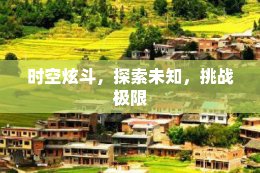 时空炫斗，探索未知，挑战极限