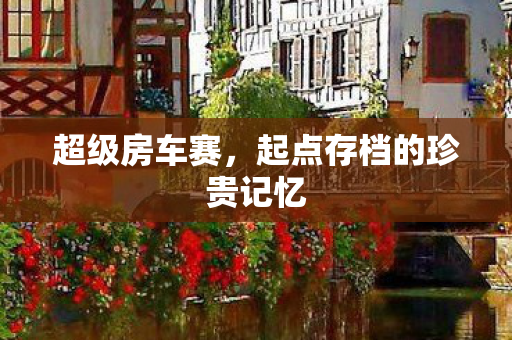 超级房车赛，起点存档的珍贵记忆