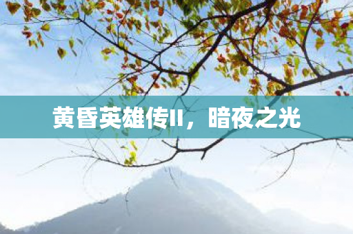 黄昏英雄传II,暗夜之光 黄昏英雄传II,暗夜之光