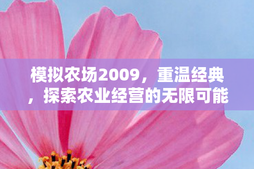 模拟农场2009，重温经典，探索农业经营的无限可能