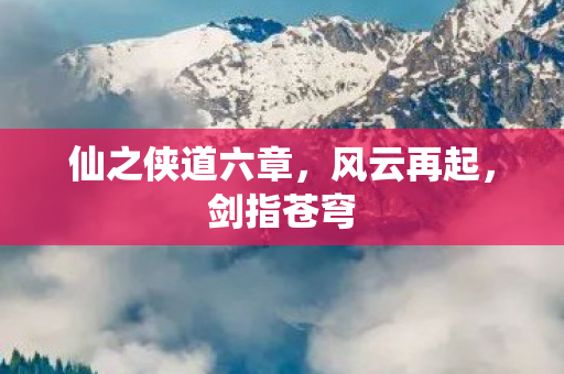 仙之侠道六章，风云再起，剑指苍穹