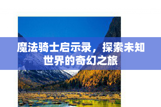 魔法骑士启示录，探索未知世界的奇幻之旅