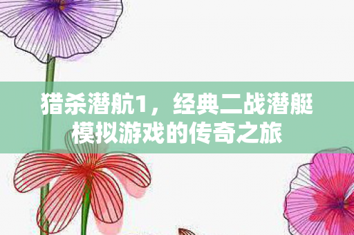猎杀潜航1，经典二战潜艇模拟游戏的传奇之旅