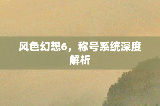 风色幻想6,称号系统深度解析 风色幻想6,称号系统深度解析