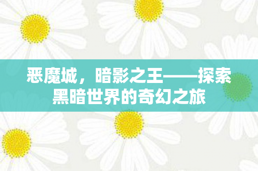 恶魔城，暗影之王——探索黑暗世界的奇幻之旅
