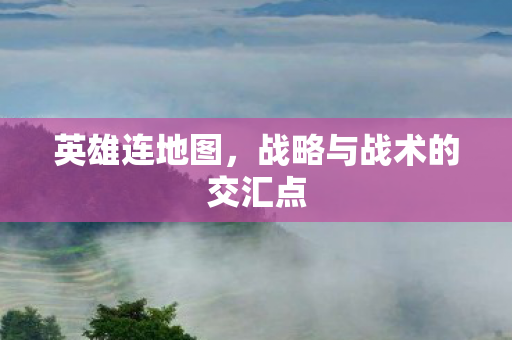 英雄连地图,战略与战术的交汇点 英雄连地图,战略与战术的交汇点
