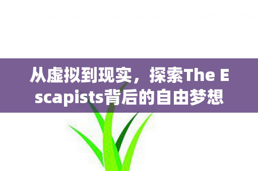 从虚拟到现实,探索The Escapists背后的自由梦想 从虚拟到现实,探索The Escapists背后的自由梦想