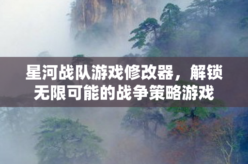 星河战队游戏修改器，解锁无限可能的战争策略游戏