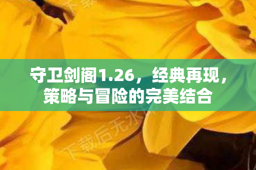 守卫剑阁1.26，经典再现，策略与冒险的完美结合