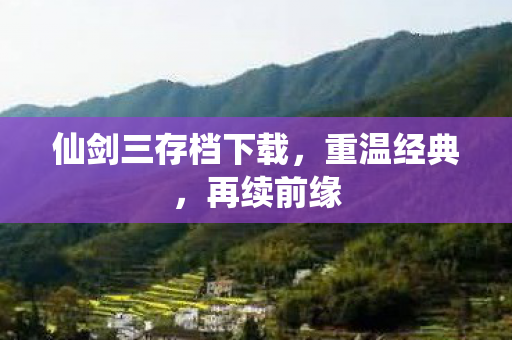 仙剑三存档下载，重温经典，再续前缘
