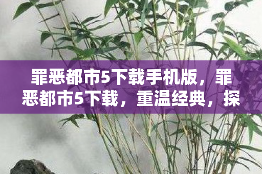 罪恶都市5下载手机版，罪恶都市5下载，重温经典，探索未知