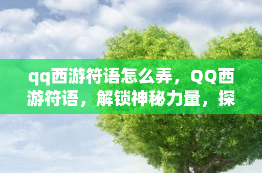 qq西游符语怎么弄，QQ西游符语，解锁神秘力量，探索未知世界