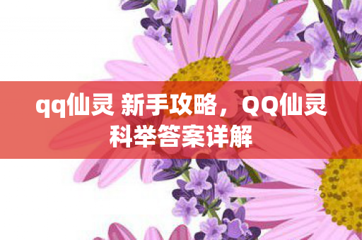 qq仙灵 新手攻略，QQ仙灵科举答案详解