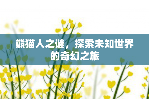 熊猫人之谜，探索未知世界的奇幻之旅