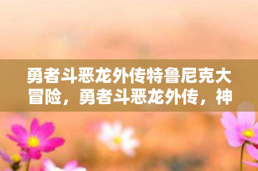 勇者斗恶龙外传特鲁尼克大冒险，勇者斗恶龙外传，神秘遗迹的呼唤