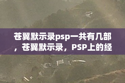 苍翼默示录psp一共有几部，苍翼默示录，PSP上的经典格斗游戏