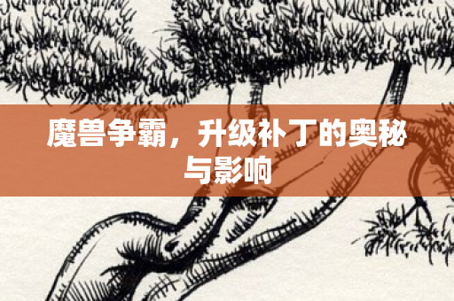 魔兽争霸，升级补丁的奥秘与影响
