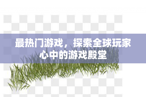 最热门游戏，探索全球玩家心中的游戏殿堂