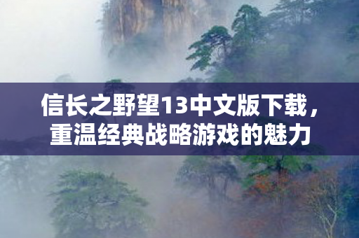 信长之野望13中文版下载，重温经典战略游戏的魅力