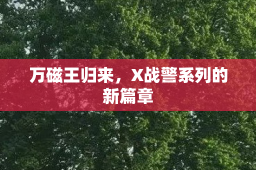万磁王归来，X战警系列的新篇章