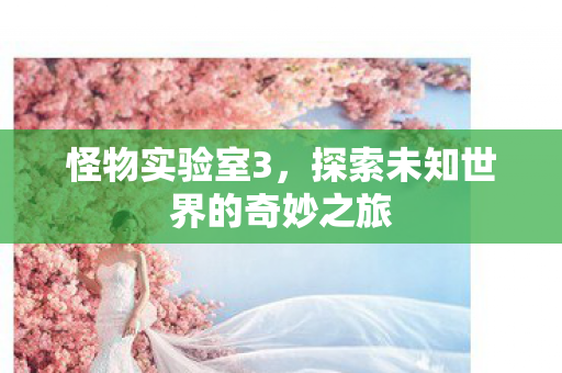 怪物实验室3，探索未知世界的奇妙之旅