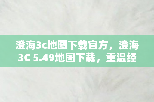 澄海3c地图下载官方,澄海3C 5.49地图下载,重温经典,再燃战火 澄海3c地图下载官方,澄海3C 5.49地图下载,重温经典,再燃战火