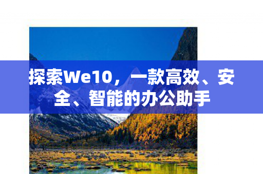 探索We10，一款高效、安全、智能的办公助手