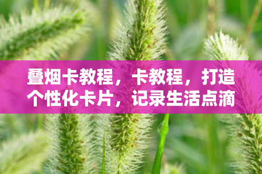 叠烟卡教程,卡教程,打造个性化卡片,记录生活点滴 叠烟卡教程,卡教程,打造个性化卡片,记录生活点滴