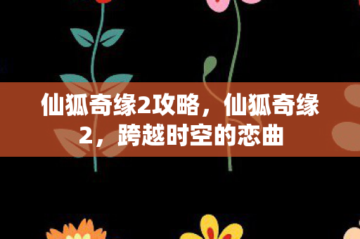 仙狐奇缘2攻略，仙狐奇缘2，跨越时空的恋曲