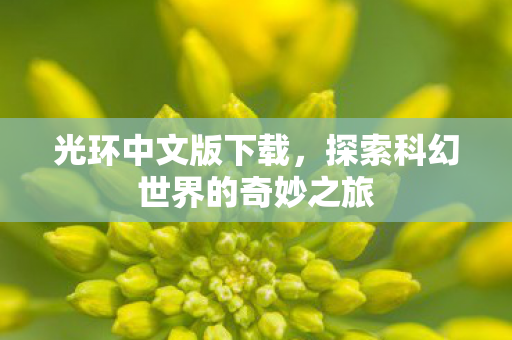 光环中文版下载,探索科幻世界的奇妙之旅 光环中文版下载,探索科幻世界的奇妙之旅