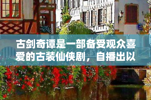 古剑奇谭是一部备受观众喜爱的古装仙侠剧，自播出以来就受到了广泛的关注和讨论。对于许多粉丝来说，这部剧的更新速度是他们非常关心的一个话题。那么，古剑奇谭究竟多久更新一集呢？