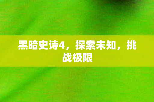 黑暗史诗4，探索未知，挑战极限