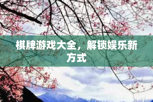 棋牌游戏大全，解锁娱乐新方式