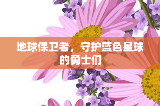 地球保卫者，守护蓝色星球的勇士们