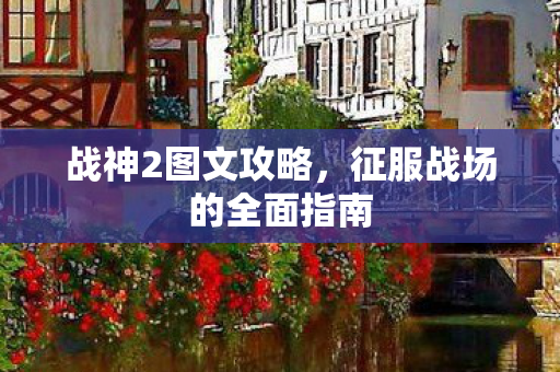 战神2图文攻略，征服战场的全面指南