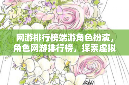 网游排行榜端游角色扮演，角色网游排行榜，探索虚拟世界的无限可能